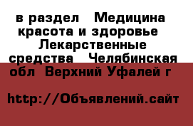  в раздел : Медицина, красота и здоровье » Лекарственные средства . Челябинская обл.,Верхний Уфалей г.